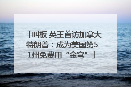 叫板 英王首访加拿大 特朗普：成为美国第51州免费用“金穹”