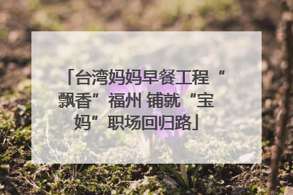 台湾妈妈早餐工程“飘香”福州 铺就“宝妈”职场回归路