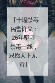 十堰禁毒民警许文：26年坚守禁毒一线，只愿天下无毒