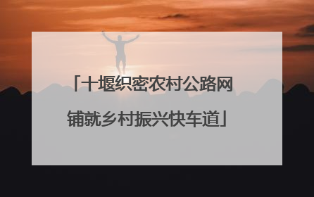 十堰织密农村公路网 铺就乡村振兴快车道