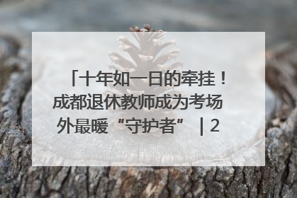 十年如一日的牵挂！成都退休教师成为考场外最暖“守护者”｜2025四川高考