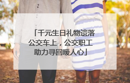 千元生日礼物遗落公交车上，公交职工助力寻回暖人心