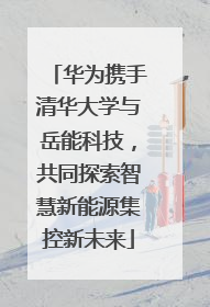 华为携手清华大学与岳能科技，共同探索智慧新能源集控新未来