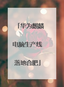 华为麒麟电脑生产线落地合肥