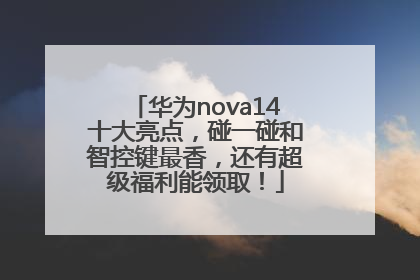 华为nova14十大亮点，碰一碰和智控键最香，还有超级福利能领取！