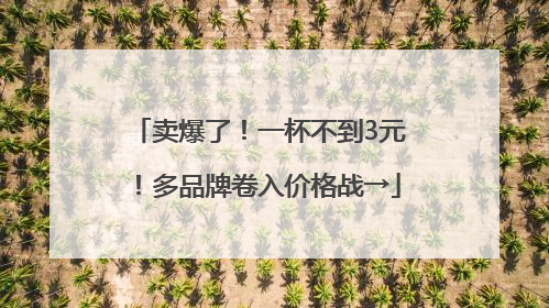 卖爆了！一杯不到3元！多品牌卷入价格战→
