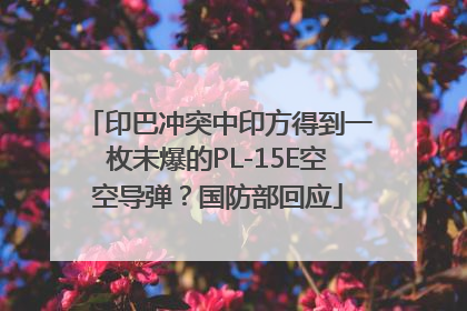 印巴冲突中印方得到一枚未爆的PL-15E空空导弹？国防部回应