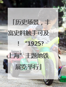 历史场景，丰富史料触手可及！“1925?上海”主题地铁展览举行
