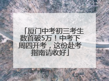 厦门中考初三考生数首破5万！中考下周四开考，这份赴考指南请收好