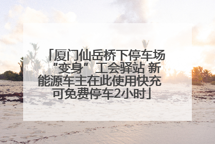 厦门仙岳桥下停车场“变身”工会驿站 新能源车主在此使用快充 可免费停车2小时