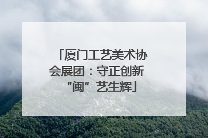 厦门工艺美术协会展团：守正创新 “闽”艺生辉