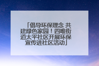 倡导环保理念 共建绿色家园！四唯街道太平社区开展环保宣传进社区活动