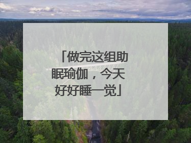 做完这组助眠瑜伽，今天好好睡一觉