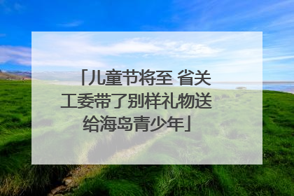 儿童节将至 省关工委带了别样礼物送给海岛青少年