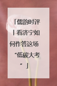 儒韵时评丨看济宁如何作答这场“低碳大考”