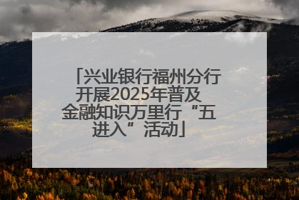 兴业银行福州分行开展2025年普及金融知识万里行“五进入”活动