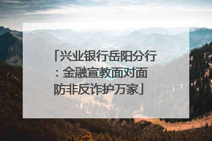 兴业银行岳阳分行：金融宣教面对面 防非反诈护万家