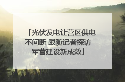 光伏发电让营区供电不间断 跟随记者探访军营建设新成效