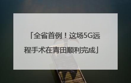 全省首例！这场5G远程手术在青田顺利完成