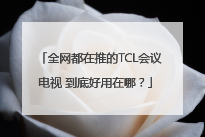 全网都在推的TCL会议电视 到底好用在哪？