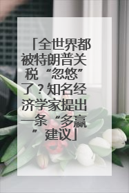 全世界都被特朗普关税“忽悠”了？知名经济学家提出一条“多赢”建议