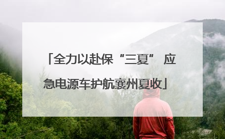 全力以赴保“三夏” 应急电源车护航襄州夏收