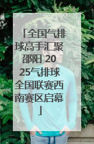 全国气排球高手汇聚邵阳 2025气排球全国联赛西南赛区启幕