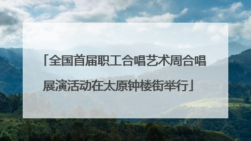 全国首届职工合唱艺术周合唱展演活动在太原钟楼街举行