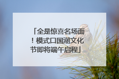 全是惊喜名场面！模式口国潮文化节即将端午启程
