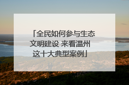 全民如何参与生态文明建设 来看温州这十大典型案例