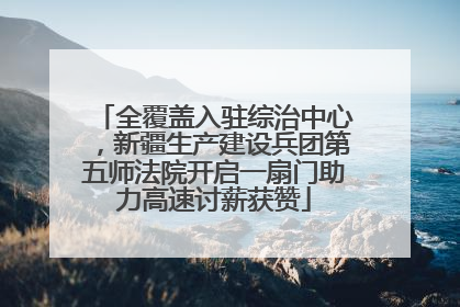 全覆盖入驻综治中心，新疆生产建设兵团第五师法院开启一扇门助力高速讨薪获赞