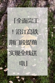 全面完工！沿江高铁荆门段提前实现全线送电