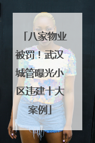 八家物业被罚！武汉城管曝光小区违建十大案例