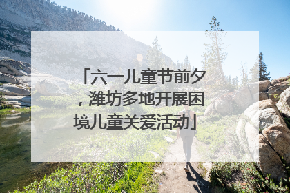 六一儿童节前夕，潍坊多地开展困境儿童关爱活动