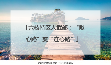 六枝特区人武部：“揪心路”变“连心路”