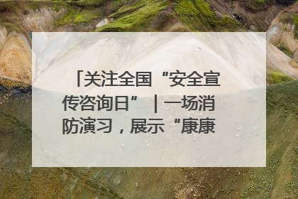 关注全国“安全宣传咨询日”｜一场消防演习，展示“康康”应急实力