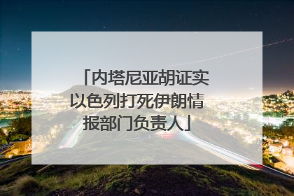 内塔尼亚胡证实以色列打死伊朗情报部门负责人