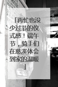 再忙也没少过节的仪式感！端午节，骑手们在慈溪体会到家的温暖