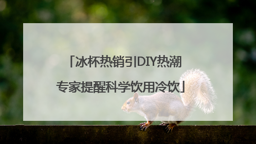 冰杯热销引DIY热潮 专家提醒科学饮用冷饮