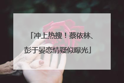 冲上热搜！蔡依林、彭于晏恋情疑似曝光