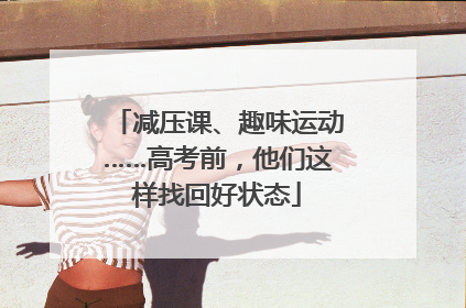 减压课、趣味运动……高考前，他们这样找回好状态