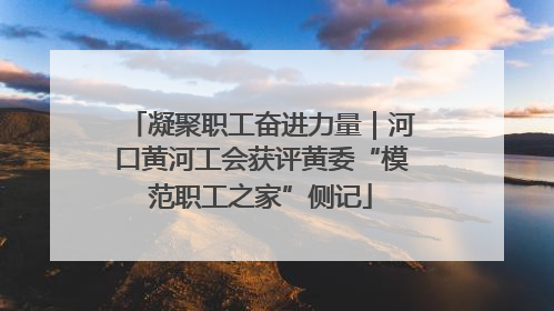 凝聚职工奋进力量｜河口黄河工会获评黄委“模范职工之家”侧记