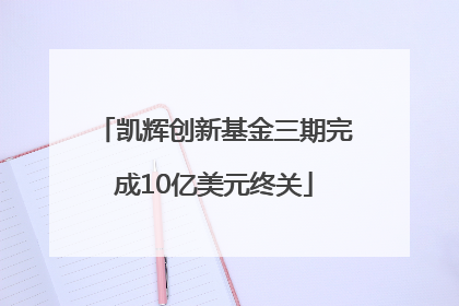 凯辉创新基金三期完成10亿美元终关