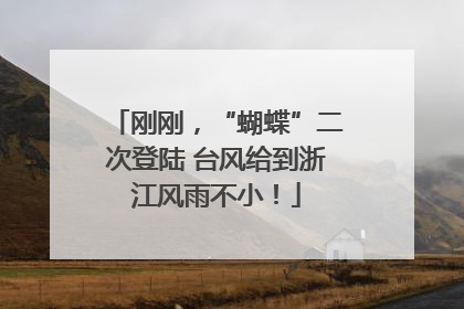 刚刚，“蝴蝶”二次登陆 台风给到浙江风雨不小！