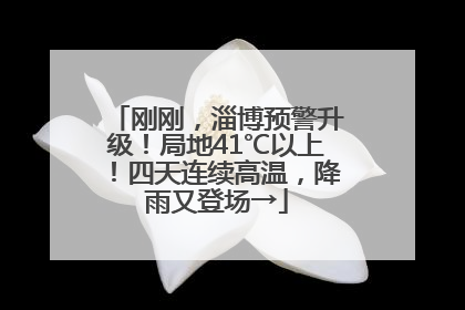 刚刚，淄博预警升级！局地41℃以上！四天连续高温，降雨又登场→