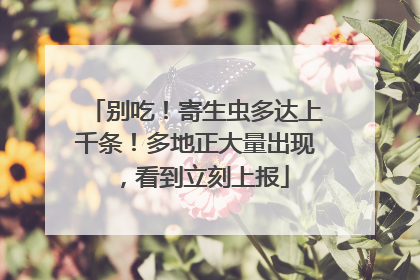 别吃！寄生虫多达上千条！多地正大量出现，看到立刻上报