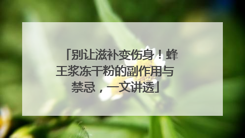 别让滋补变伤身！蜂王浆冻干粉的副作用与禁忌，一文讲透