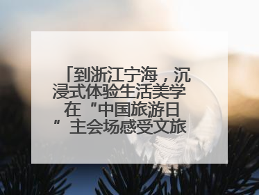 到浙江宁海，沉浸式体验生活美学 在“中国旅游日”主会场感受文旅新气象