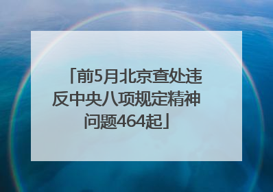 前5月北京查处违反中央八项规定精神问题464起