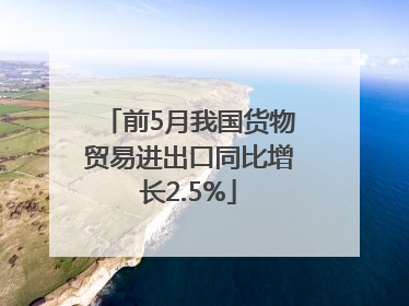 前5月我国货物贸易进出口同比增长2.5%